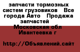 запчасти тормозных систем грузовиков - Все города Авто » Продажа запчастей   . Московская обл.,Ивантеевка г.